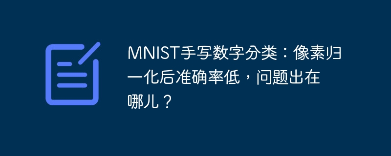mnist手写数字分类：像素归一化后准确率低，问题出在哪儿？