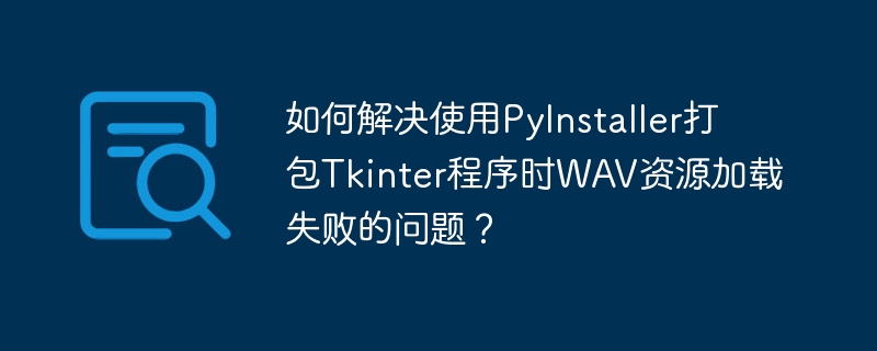 如何解决使用pyinstaller打包tkinter程序时wav资源加载失败的问题？