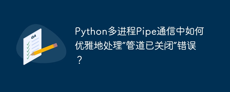 python多进程pipe通信中如何优雅地处理“管道已关闭”错误？