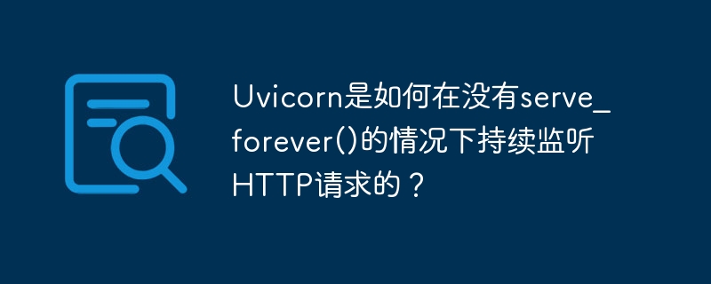 Uvicorn是如何在没有serve_forever()的情况下持续监听HTTP请求的？