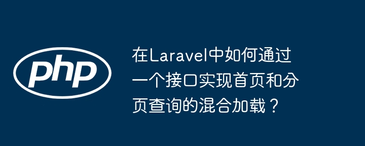 在Laravel中如何通过一个接口实现首页和分页查询的混合加载？(分页,首页,混合....)