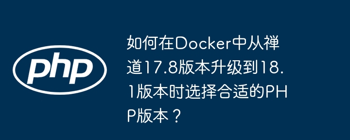 如何在Docker中从禅道17.8版本升级到18.1版本时选择合适的PHP版本？(版本,升级到,合适....)
