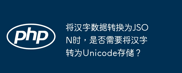 将汉字数据转换为JSON时，是否需要将汉字转为Unicode存储？(汉字,转换为,转为....)