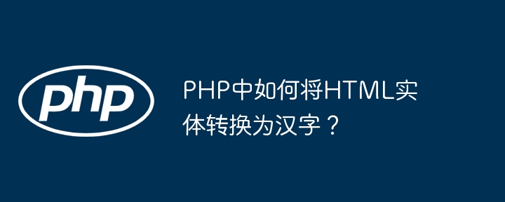 PHP中如何将HTML实体转换为汉字？(汉字,转换为,如何将....)