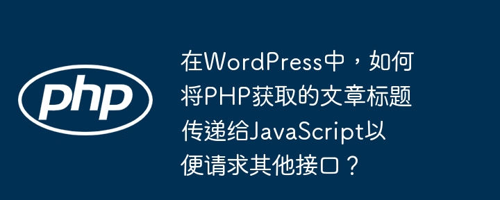 在WordPress中，如何将PHP获取的文章标题传递给JavaScript以便请求其他接口？(如何将,请求,获取....)
