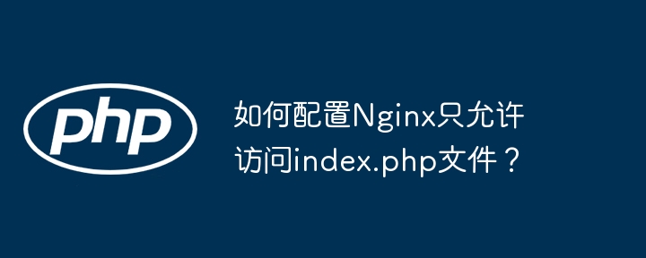 如何配置Nginx只允许访问index.php文件？(只允许,配置,文件....)