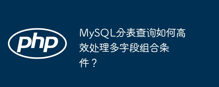 MySQL分表查询如何高效处理多字段组合条件？(多字,组合,高效....)