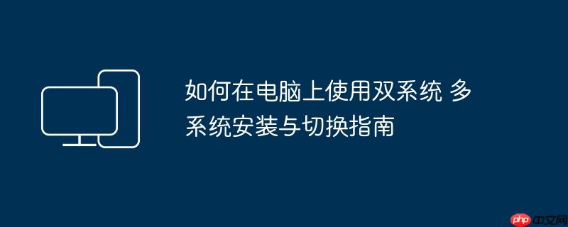 如何在电脑上使用双系统 多系统安装与切换指南（系统安装.切换.双系统.指南.如何在....）