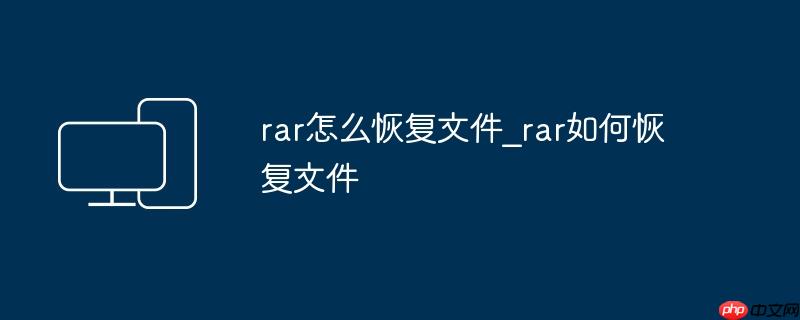rar怎么恢复文件_rar如何恢复文件（恢复.文件.rar._rar....）