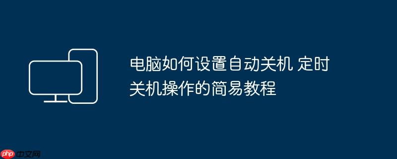电脑如何设置自动关机 定时关机操作的简易教程（自动关机.简易.定时关机.如何设置.操作....）
