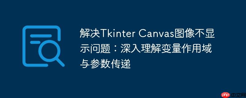 解决Tkinter Canvas图像不显示问题：深入理解变量作用域与参数传递
