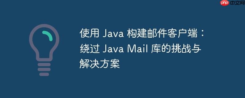 使用 Java 构建邮件客户端：绕过 Java Mail 库的挑战与解决方案(绕过,客户端,构建,解决方案,邮件.......)