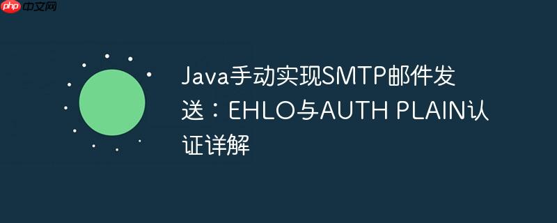 Java手动实现SMTP邮件发送：EHLO与AUTH PLAIN认证详解(详解,邮件发送,认证,Java,SMTP.......)