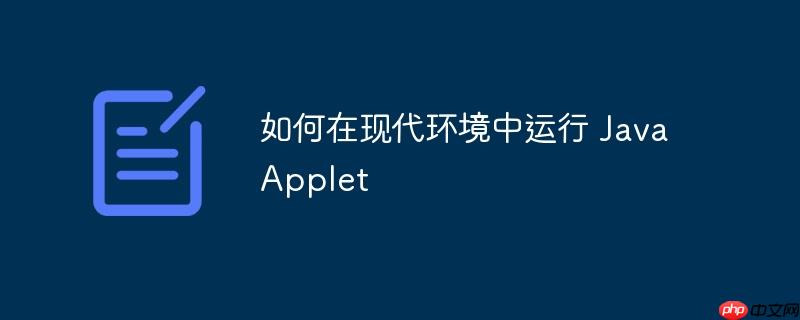 如何在现代环境中运行 Java Applet(运行,环境,如何在,Applet,Java.......)