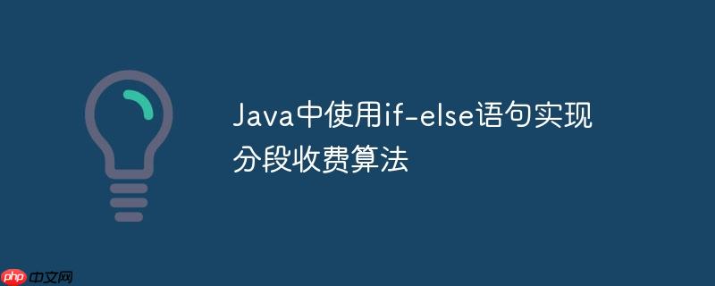 Java中使用if-else语句实现分段收费算法(分段,算法,语句,收费,Java.......)