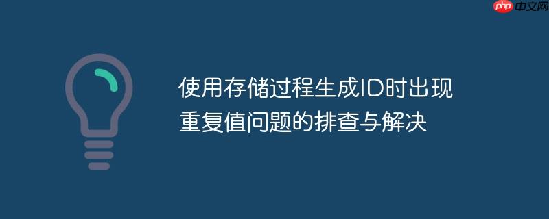 使用存储过程生成ID时出现重复值问题的排查与解决(排查,存储过程,生成,重复,解决.......)