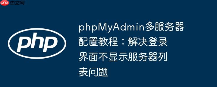 phpMyAdmin多服务器配置教程：解决登录界面不显示服务器列表问题
