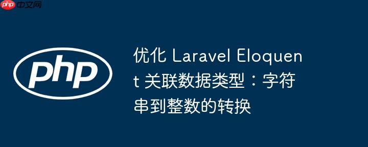 优化 Laravel Eloquent 关联数据类型：字符串到整数的转换
