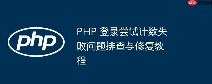 PHP 登录尝试计数失败问题排查与修复教程(排查,计数,修复....)