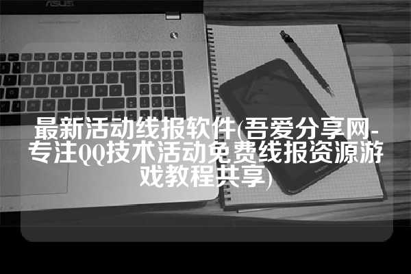 最新活动线报软件(吾爱分享网-专注QQ技术活动免费线报资源游戏教程共享)