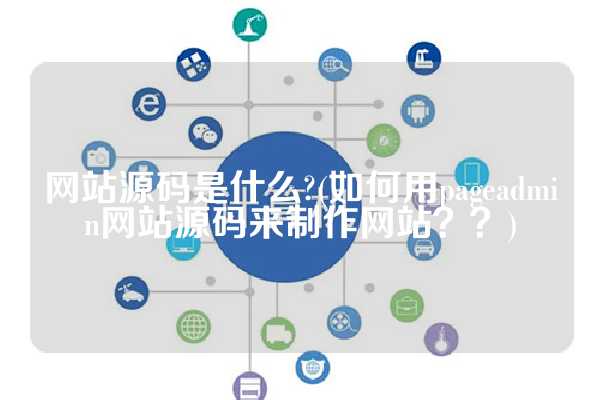 网站源码是什么?(如何用pageadmin网站源码来制作网站？？)