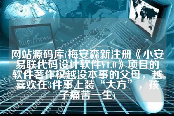 网站源码库(梅安森新注册《小安易联代码设计软件V1.0》项目的软件著作权越没本事的父母，越喜欢在3件事上装“大方”，孩子痛苦一生)