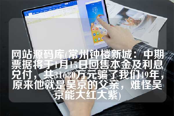 网站源码库(常州钟楼新城：中期票据将于1月15日回售本金及利息兑付，共31680万元骗了我们49年，原来他就是吴京的父亲，难怪吴京能大红大紫)