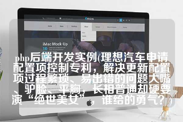 php后端开发实例(理想汽车申请配置项控制专利，解决更新配置项过程繁琐、易出错的问题大嘴、驴脸、平胸，长相普通却硬要演“绝世美女”，谁给的勇气？)