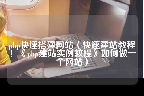 php快速搭建网站（快速建站教程！《php建站实例教程》如何做一个网站）