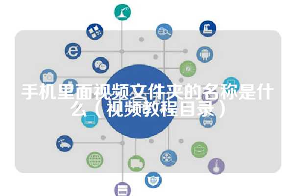 手机里面视频文件夹的名称是什么（视频教程目录）